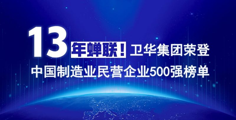 重磅出爐！衛(wèi)華集團(tuán)13年蟬聯(lián)中國(guó)制造業(yè)民營(yíng)企業(yè)500強(qiáng)榜單！